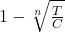 1 - \sqrt[n]{\frac{T}{C}}